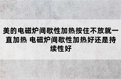 美的电磁炉间歇性加热按住不放就一直加热 电磁炉间歇性加热好还是持续性好